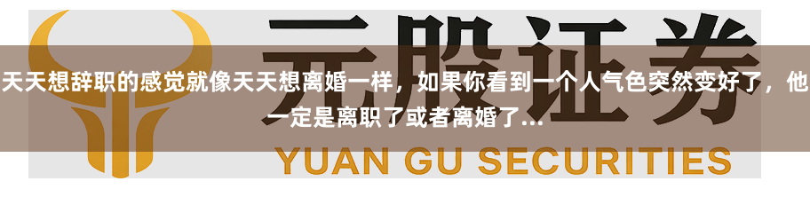 天天想辞职的感觉就像天天想离婚一样，如果你看到一个人气色突然变好了，他一定是离职了或者离婚了...
